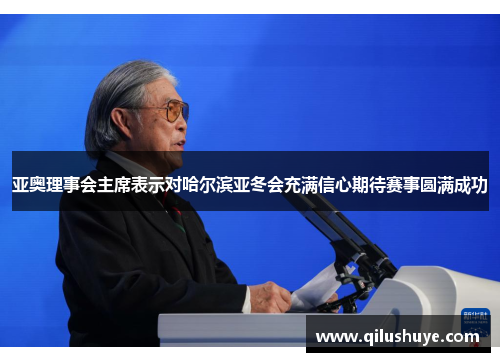 亚奥理事会主席表示对哈尔滨亚冬会充满信心期待赛事圆满成功