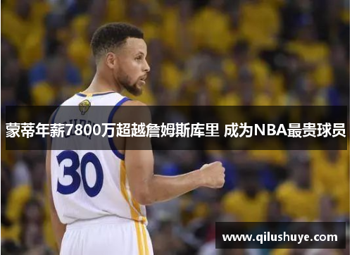 蒙蒂年薪7800万超越詹姆斯库里 成为NBA最贵球员